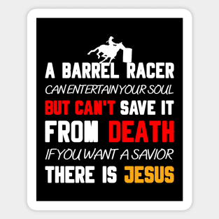 A BARREL RACER CAN ENTERTAIN YOUR SOUL BUT CAN'T SAVE IT FROM DEATH IF YOU WANT A SAVIOR THERE IS JESUS Sticker